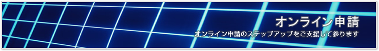 オンライン申請 オンライン申請のステップアップをご支援して参ります。