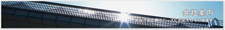 会社案内 みなさまの夢のニーズにお応えしていきます